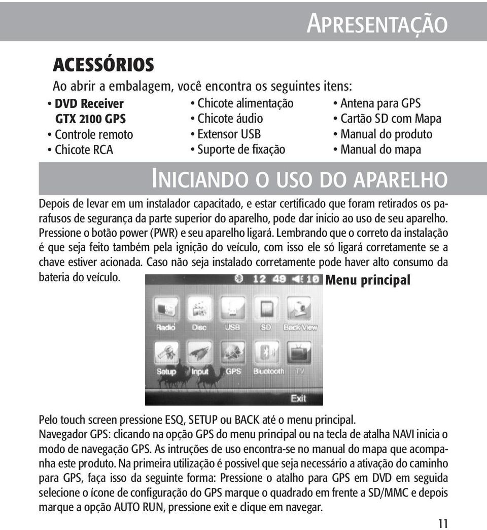 segurança da parte superior do aparelho, pode dar inicio ao uso de seu aparelho. Pressione o botão power (PWR) e seu aparelho ligará.