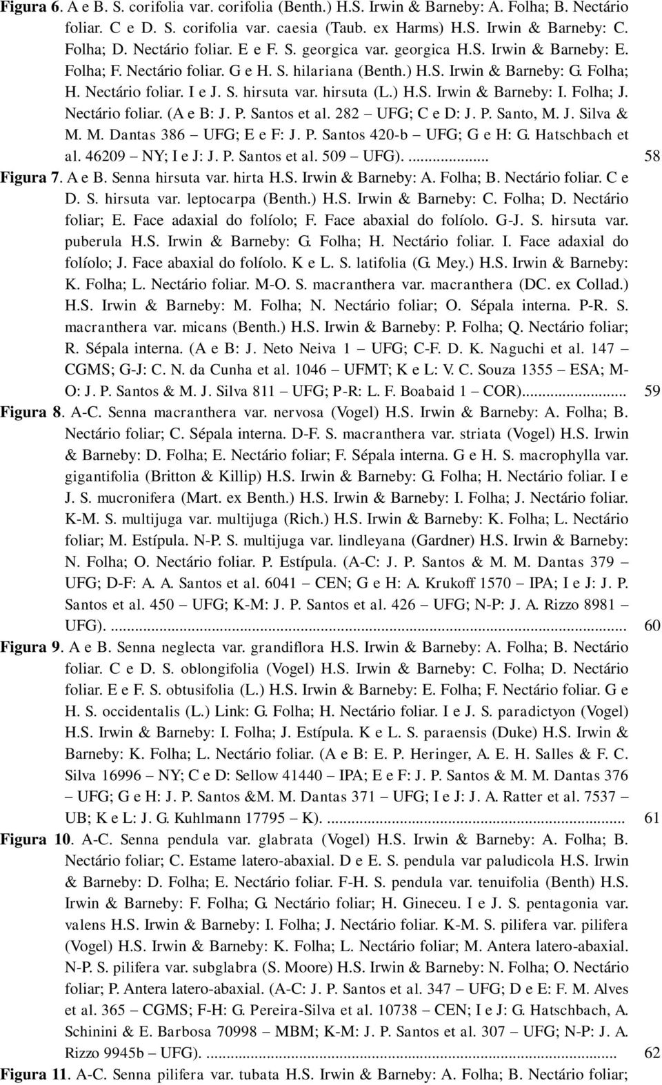 hirsuta (L.) H.S. Irwin & Barneby: I. Folha; J. Nectário foliar. (A e B: J. P. Santos et al. 282 UFG; C e D: J. P. Santo, M. J. Silva & M. M. Dantas 386 UFG; E e F: J. P. Santos 420-b UFG; G e H: G.