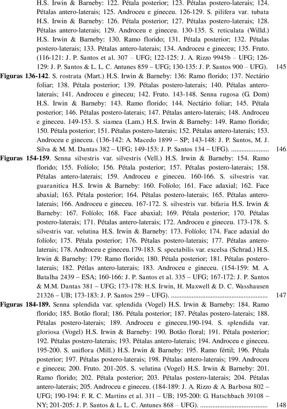 Pétala posterior; 132. Pétalas postero-laterais; 133. Pétalas antero-laterais; 134. Androceu e gineceu; 135. Fruto. (116-121: J. P. Santos et al. 307 UFG; 122-125: J. A. Rizzo 9945b UFG; 126-129: J.