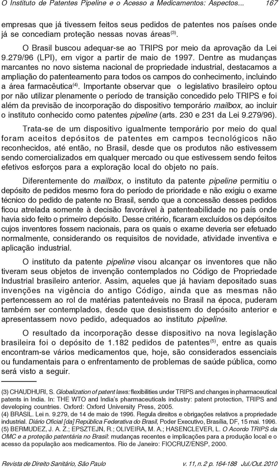 Dentre as mudanças marcantes no novo sistema nacional de propriedade industrial, destacamos a ampliação do patenteamento para todos os campos do conhecimento, incluindo a área farmacêutica (4).