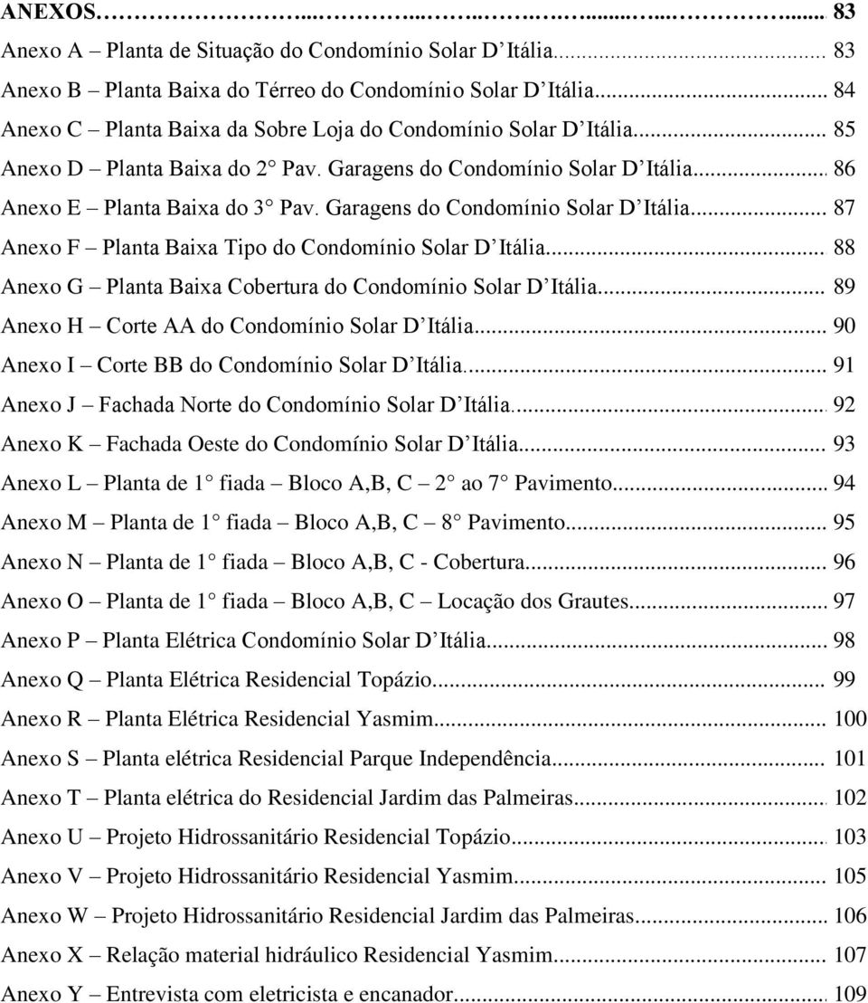 Garagens do Condomínio Solar D Itália... 87 Anexo F Planta Baixa Tipo do Condomínio Solar D Itália... 88 Anexo G Planta Baixa Cobertura do Condomínio Solar D Itália.