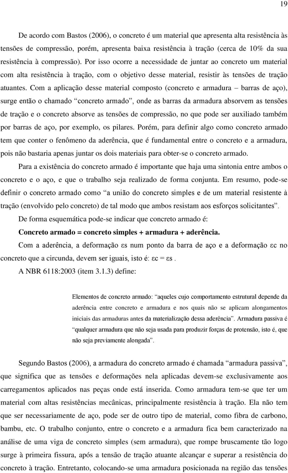 Com a aplicação desse material composto (concreto e armadura barras de aço), surge então o chamado concreto armado, onde as barras da armadura absorvem as tensões de tração e o concreto absorve as