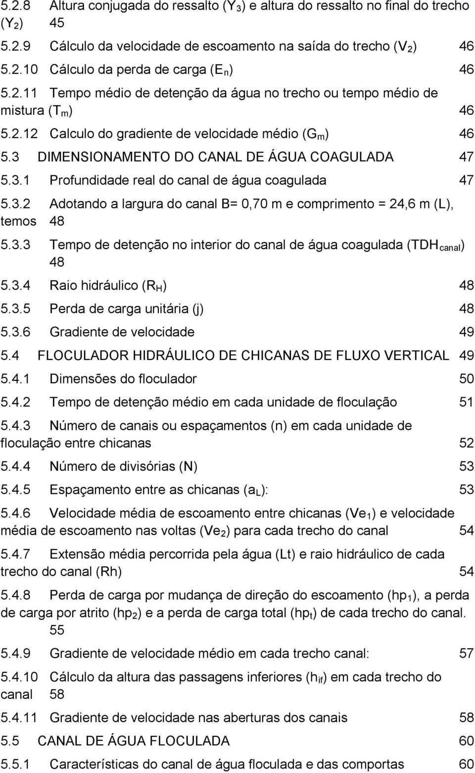 3.2 Adotando a largura do canal B= 0,70 m e comprimento = 24,6 m (L), temos 48 5.3.3 Tempo de detenção no interior do canal de água coagulada (TDH canal ) 48 5.3.4 Raio hidráulico (R H ) 48 5.3.5 Perda de carga unitária (j) 48 5.