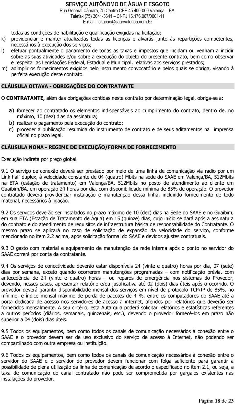 observar e respeitar as Legislações Federal, Estadual e Municipal, relativas aos serviços prestados; m) adimplir os fornecimentos exigidos pelo instrumento convocatório e pelos quais se obriga,