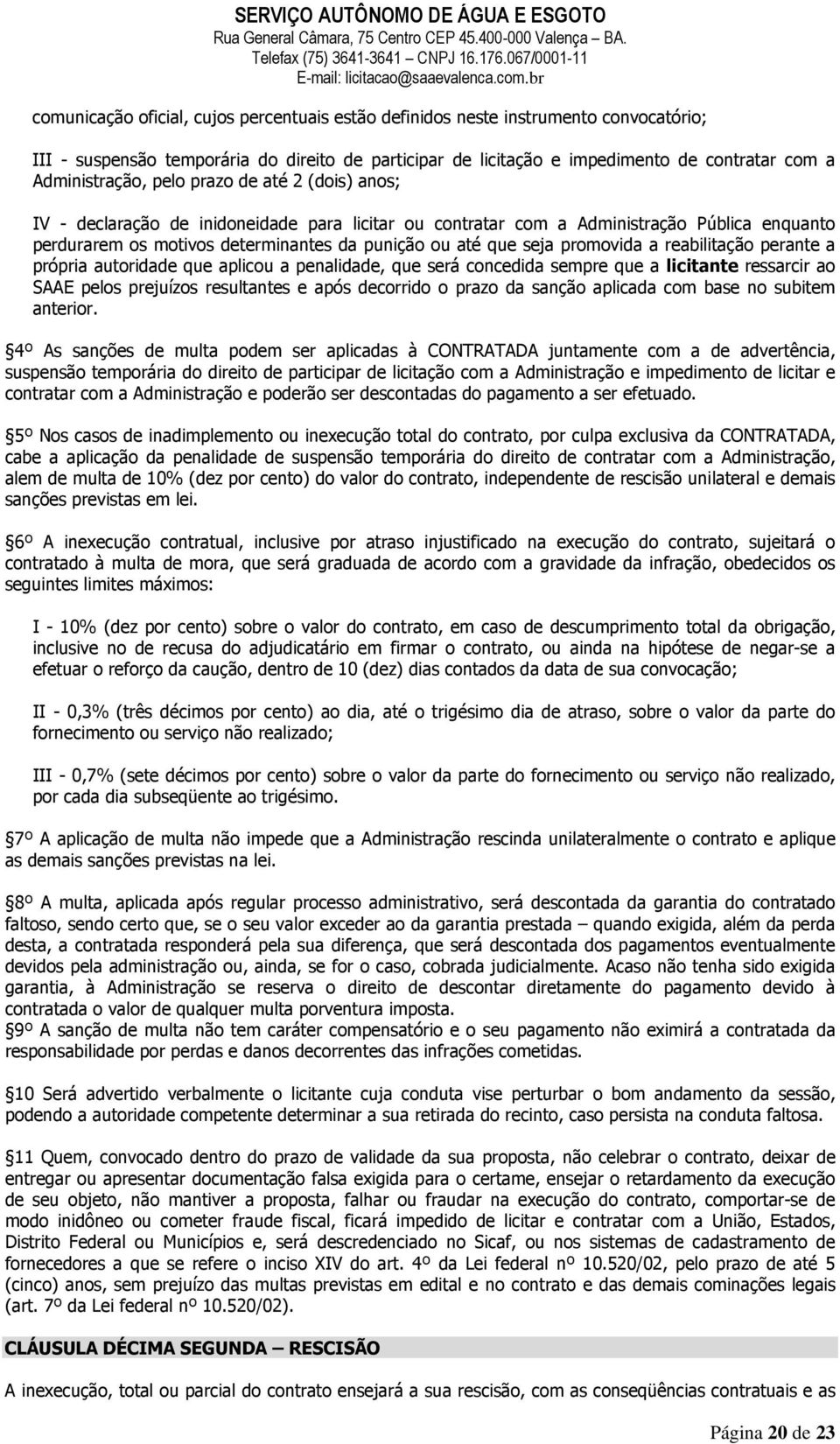 promovida a reabilitação perante a própria autoridade que aplicou a penalidade, que será concedida sempre que a licitante ressarcir ao SAAE pelos prejuízos resultantes e após decorrido o prazo da