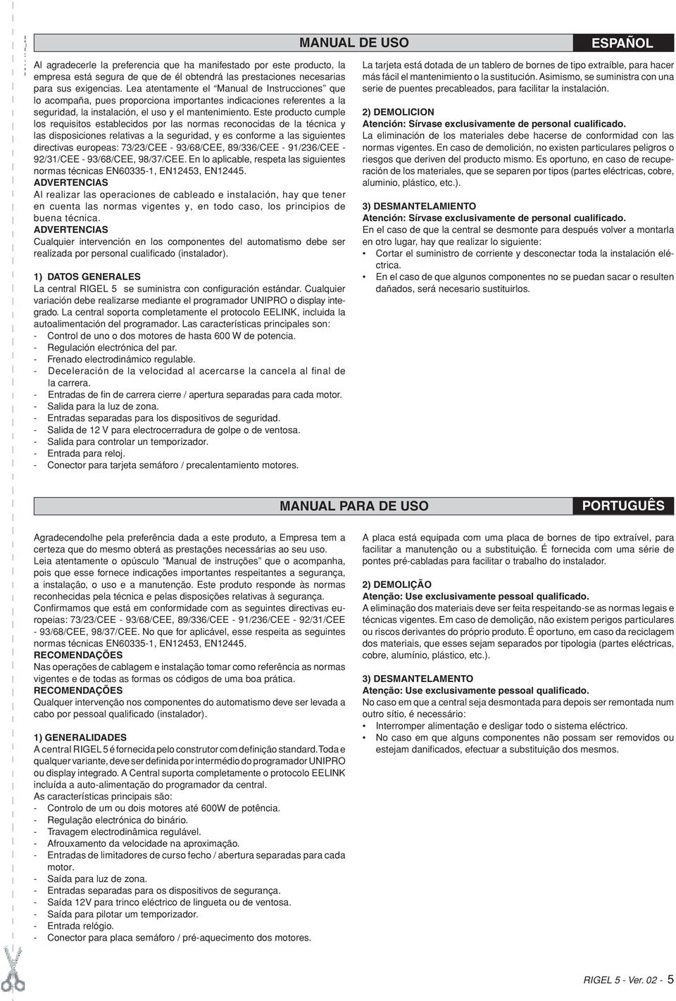 Este producto cumple los requisitos establecidos por las normas reconocidas de la técnica y las disposiciones relativas a la seguridad, y es conforme a las siguientes directivas europeas: 7//CEE -