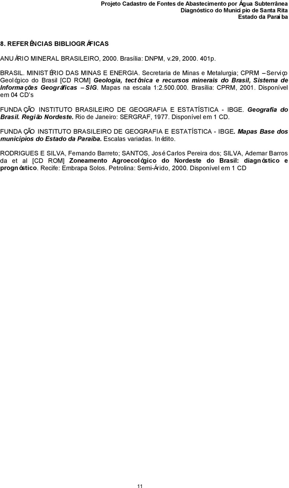 Brasília: CPRM, 2001. Disponível em 04 CD s FUNDA ÇÃO INSTITUTO BRASILEIRO DE GEOGRAFIA E ESTATÍSTICA - IBGE. Geografia do Brasil. Região Nordeste. Rio de Janeiro: SERGRAF, 1977. Disponível em 1 CD.