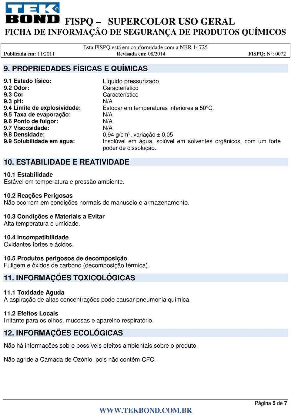 9 Solubilidade em água: Insolúvel em água, solúvel em solventes orgânicos, com um forte poder de dissolução. 10. ESTABILIDADE E REATIVIDADE 10.1 Estabilidade Estável em temperatura e pressão ambiente.