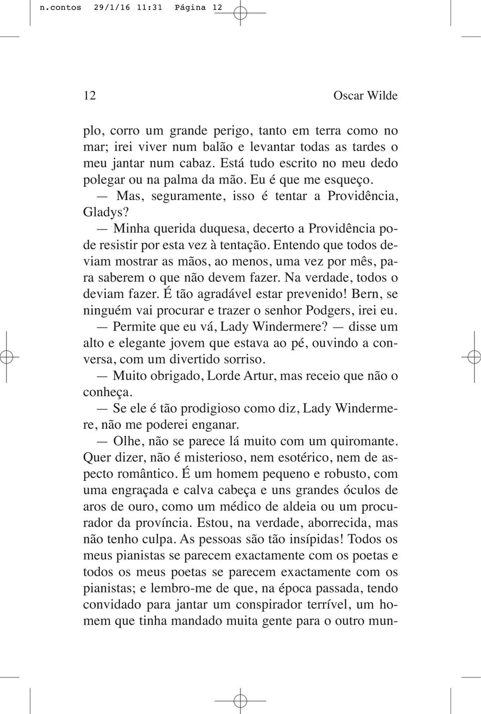 Minha querida duquesa, decerto a Providência pode resistir por esta vez à tentação. Entendo que todos deviam mostrar as mãos, ao menos, uma vez por mês, para saberem o que não devem fazer.