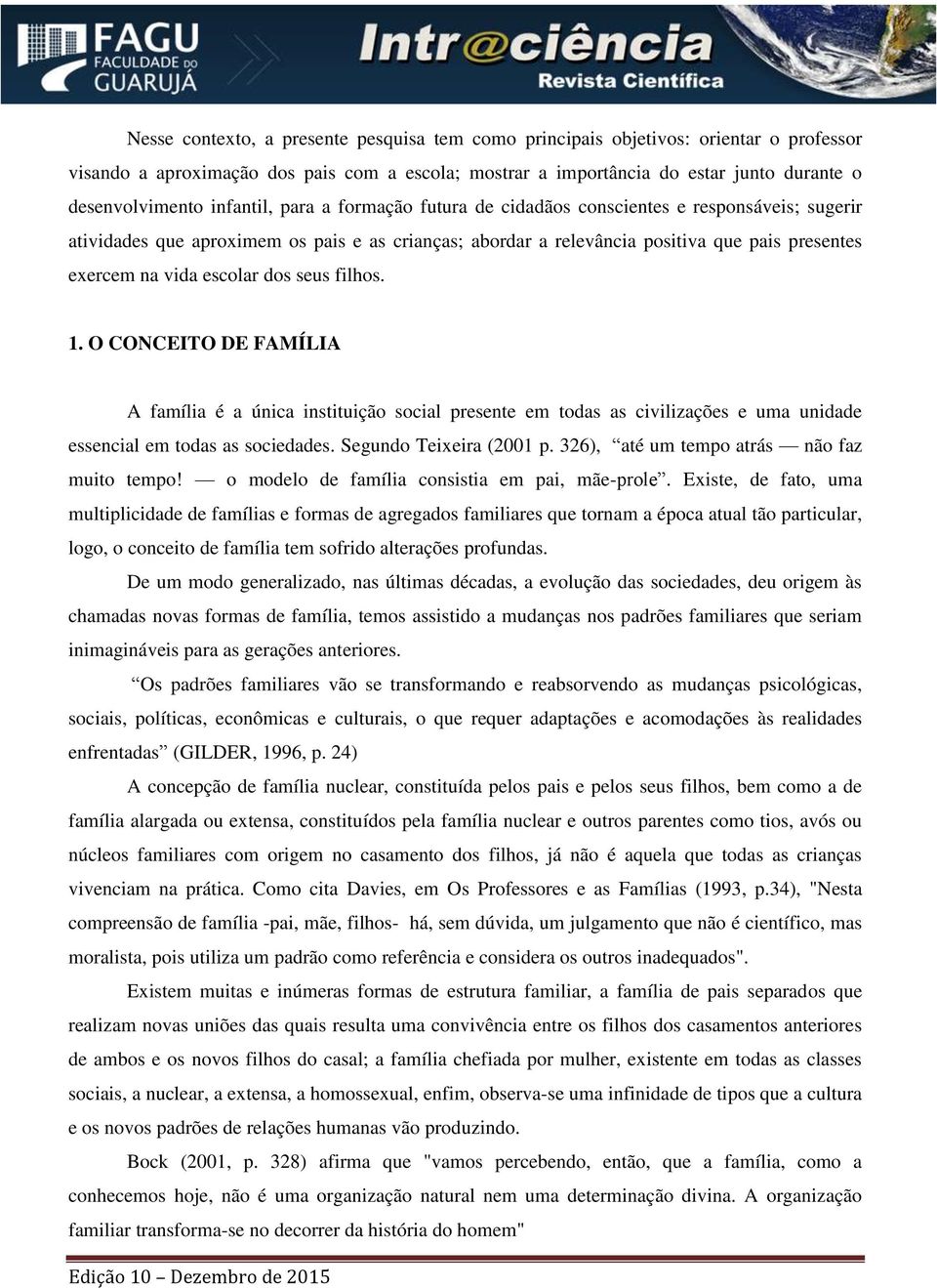 escolar dos seus filhos. 1. O CONCEITO DE FAMÍLIA A família é a única instituição social presente em todas as civilizações e uma unidade essencial em todas as sociedades. Segundo Teixeira (2001 p.