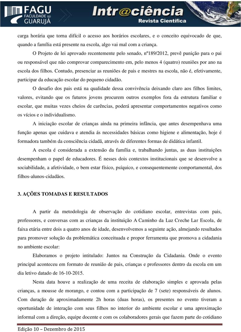 filhos. Contudo, presenciar as reuniões de pais e mestres na escola, não é, efetivamente, participar da educação escolar do pequeno cidadão.