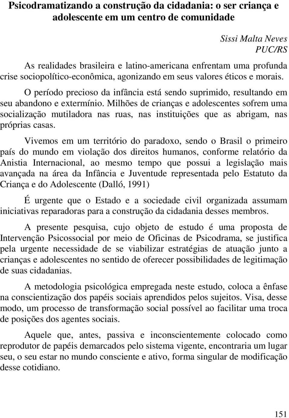 Milhões de crianças e adolescentes sofrem uma socialização mutiladora nas ruas, nas instituições que as abrigam, nas próprias casas.