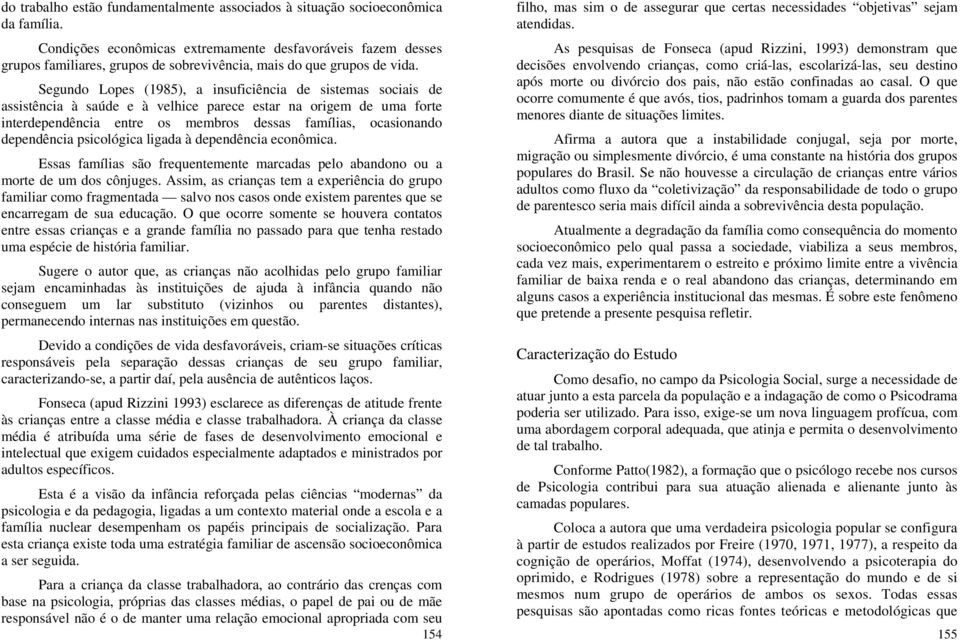 Segundo Lopes (1985), a insuficiência de sistemas sociais de assistência à saúde e à velhice parece estar na origem de uma forte interdependência entre os membros dessas famílias, ocasionando