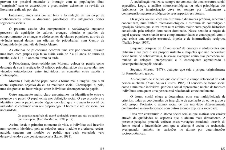 O presente estudo visa compreender a socialização enquanto processo de aquisição de valores, crenças, atitudes e padrões de comportamento de crianças e adolescentes de classes populares, através da