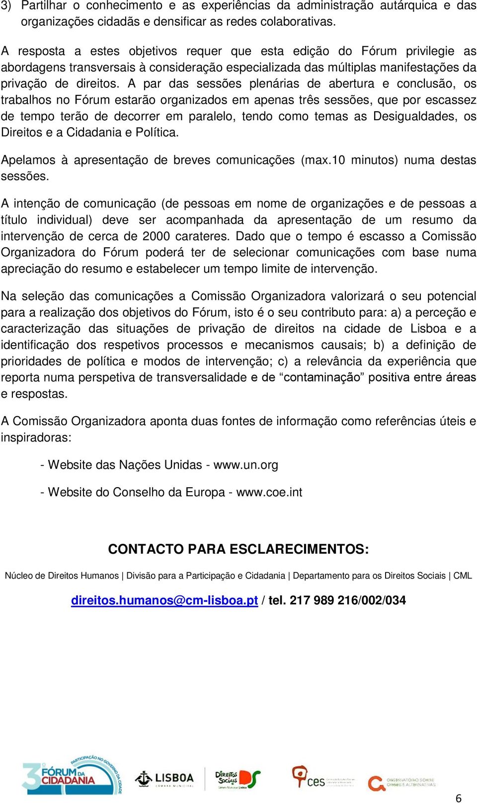 A par das sessões plenárias de abertura e conclusão, os trabalhos no Fórum estarão organizados em apenas três sessões, que por escassez de tempo terão de decorrer em paralelo, tendo como temas as