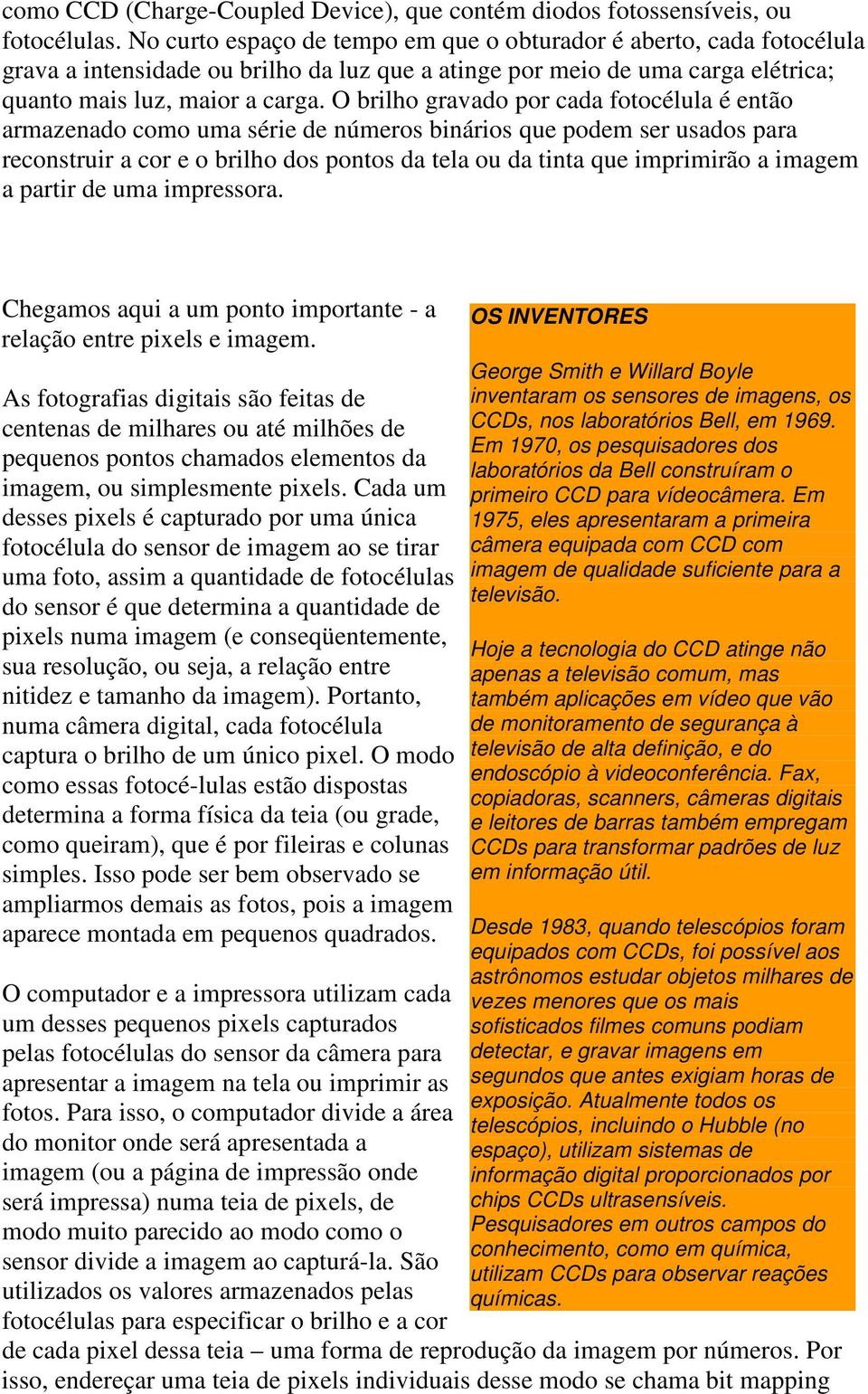 O brilho gravado por cada fotocélula é então armazenado como uma série de números binários que podem ser usados para reconstruir a cor e o brilho dos pontos da tela ou da tinta que imprimirão a