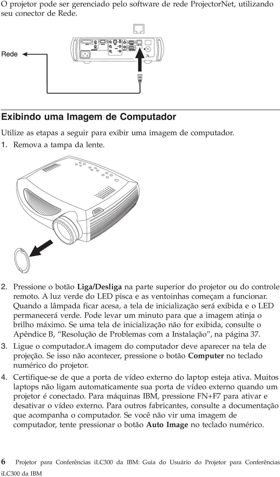 Quando a lâmpada ficar acesa, a tela de inicialização será exibida eoled permanecerá erde. Pode lear um minuto para que a imagem atinja o brilho máximo.