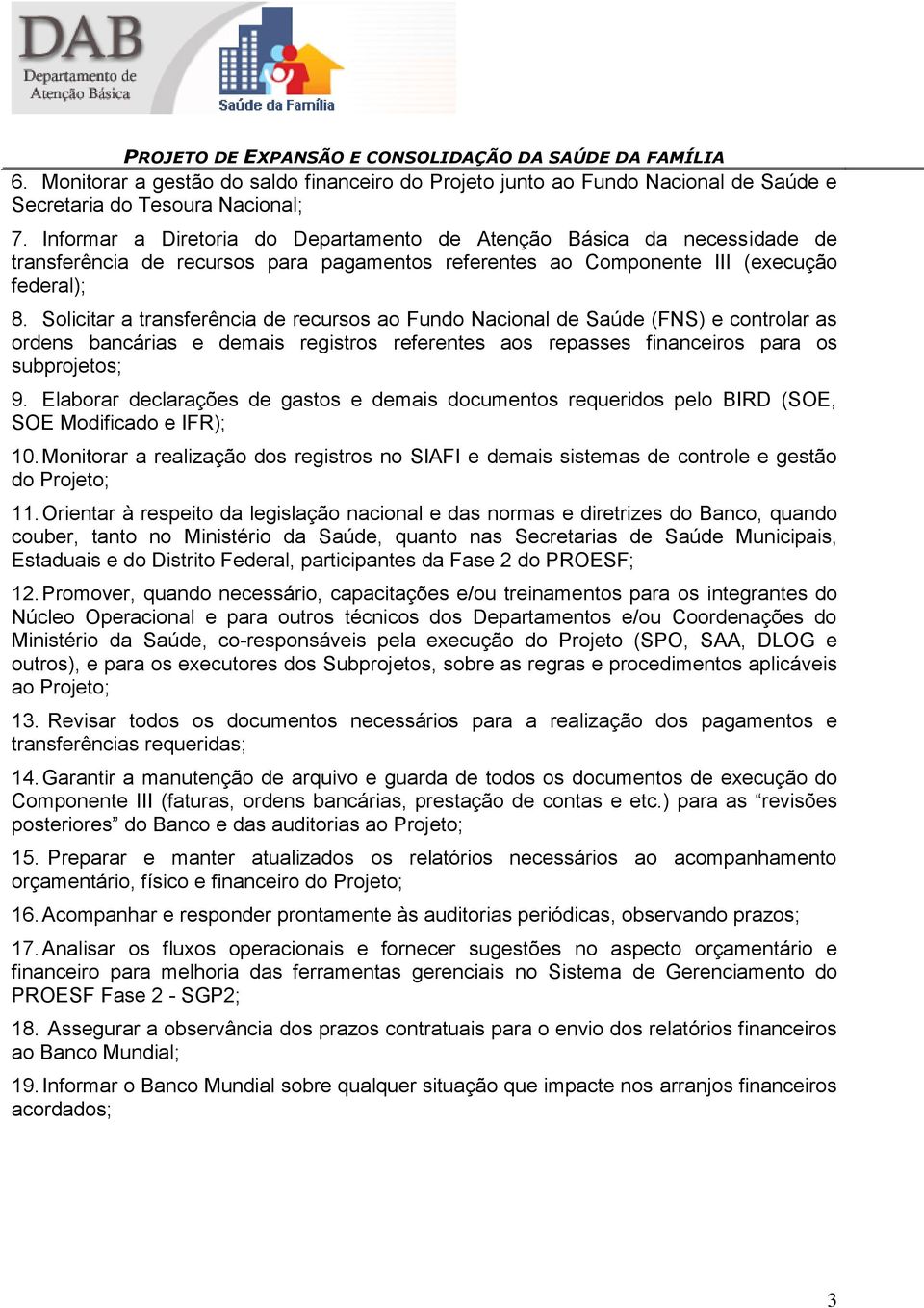 Solicitar a transferência de recursos ao Fundo Nacional de Saúde (FNS) e controlar as ordens bancárias e demais registros referentes aos repasses financeiros para os subprojetos; 9.