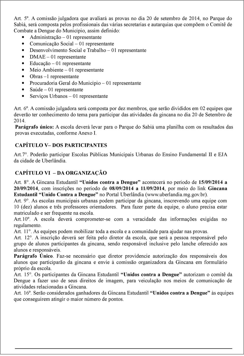 Dengue do Município, assim definido: Administração 01 representante Comunicação Social 01 representante Desenvolvimento Social e Trabalho 01 representante DMAE 01 representante Educação 01