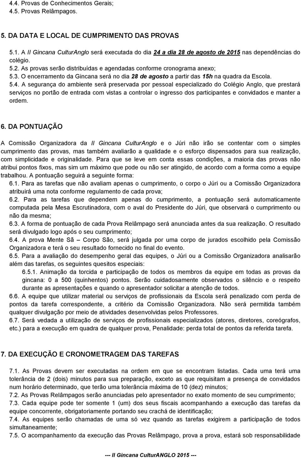 O encerramento da Gincana será no dia 28 de agosto a partir das 15h na quadra da Escola. 5.4.