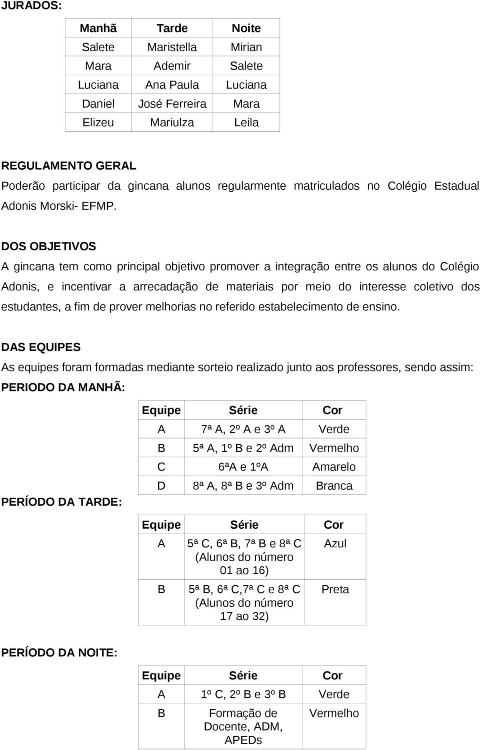 DOS OBJETIVOS A gincana tem como principal objetivo promover a integração entre os alunos do Colégio Adonis, e incentivar a arrecadação de materiais por meio do interesse coletivo dos estudantes, a