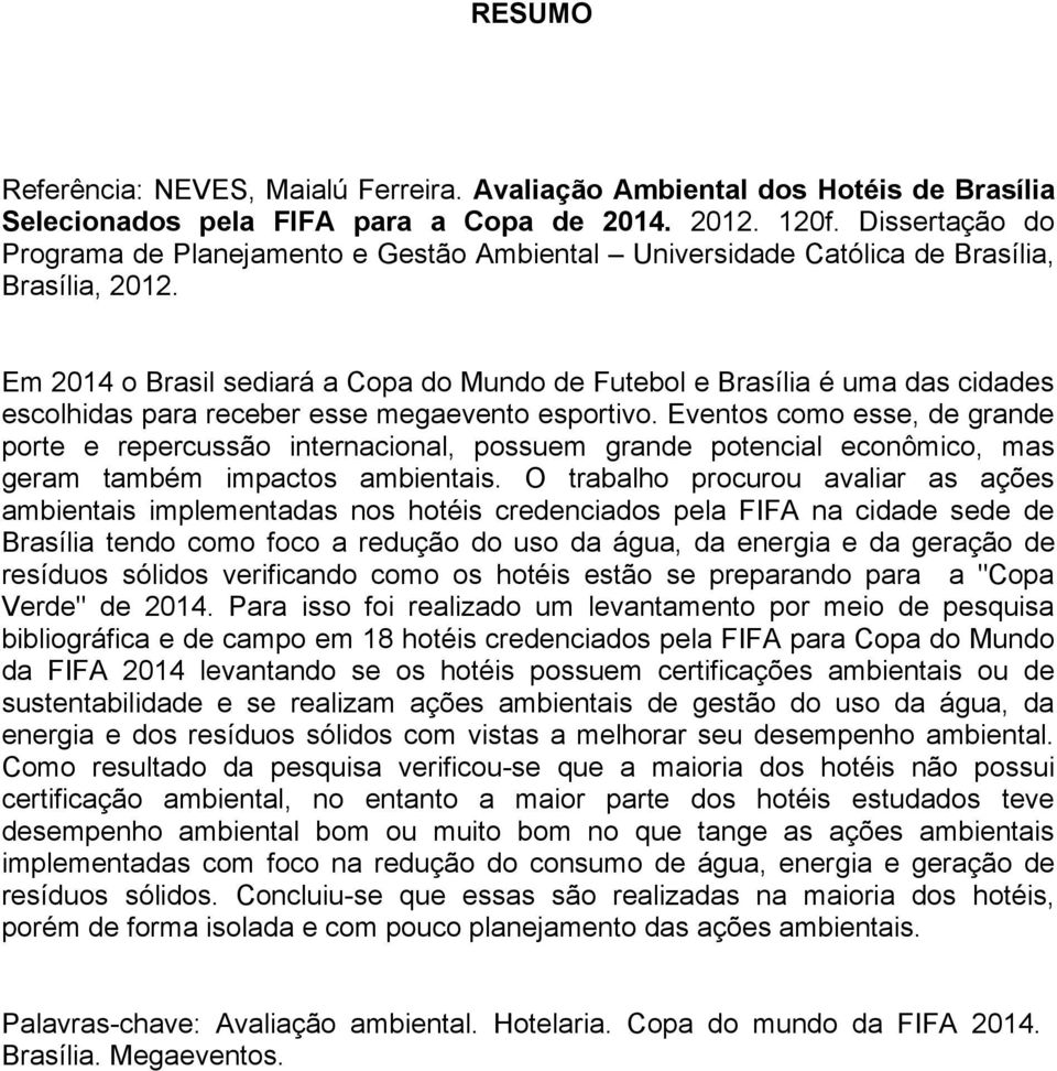 Em 2014 o Brasil sediará a Copa do Mundo de Futebol e Brasília é uma das cidades escolhidas para receber esse megaevento esportivo.