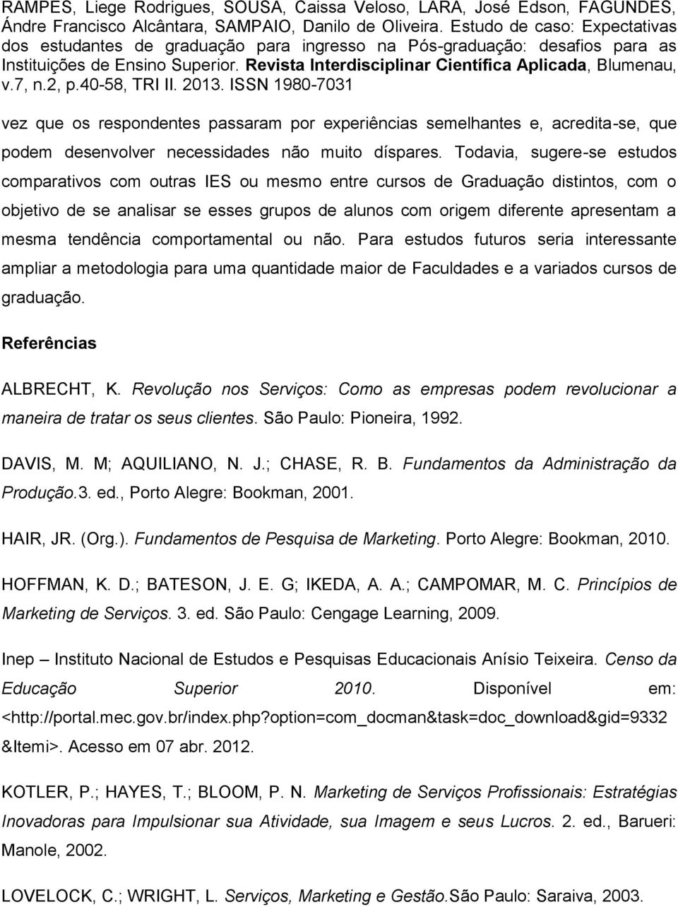 tendência comportamental ou não. Para estudos futuros seria interessante ampliar a metodologia para uma quantidade maior de Faculdades e a variados cursos de graduação. Referências ALBRECHT, K.