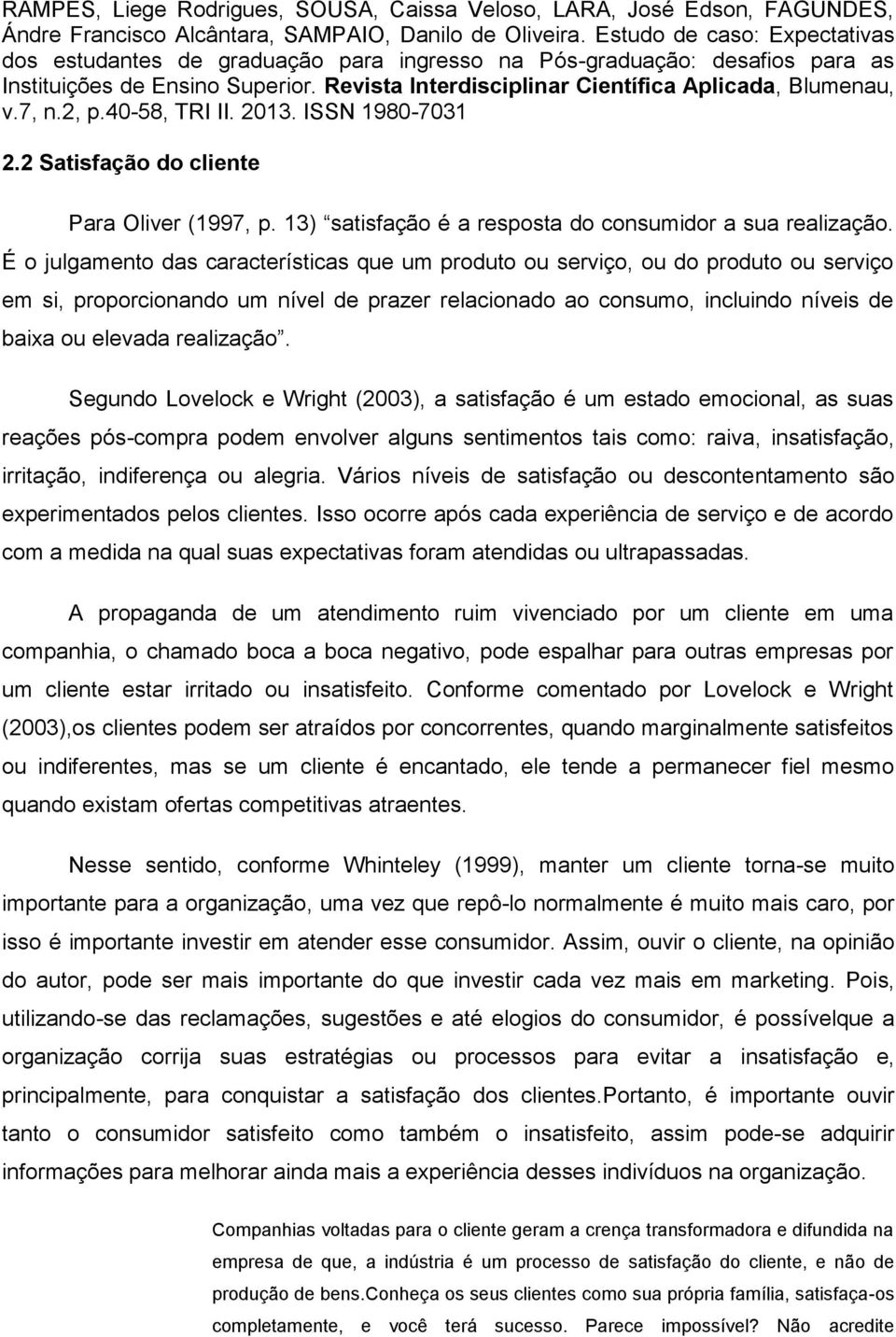 Segundo Lovelock e Wright (2003), a satisfação é um estado emocional, as suas reações pós-compra podem envolver alguns sentimentos tais como: raiva, insatisfação, irritação, indiferença ou alegria.