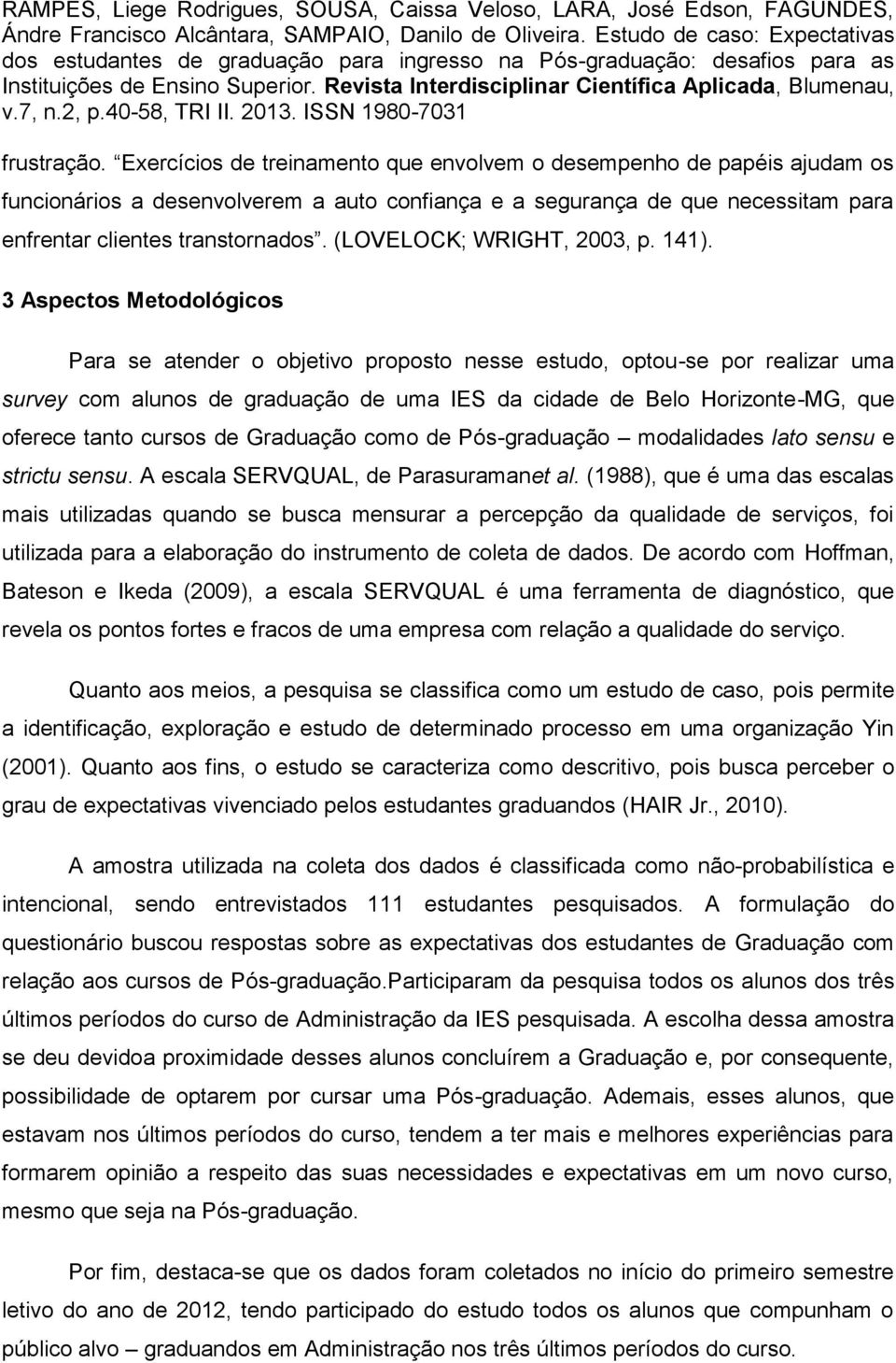 3 Aspectos Metodológicos Para se atender o objetivo proposto nesse estudo, optou-se por realizar uma survey com alunos de graduação de uma IES da cidade de Belo Horizonte-MG, que oferece tanto cursos