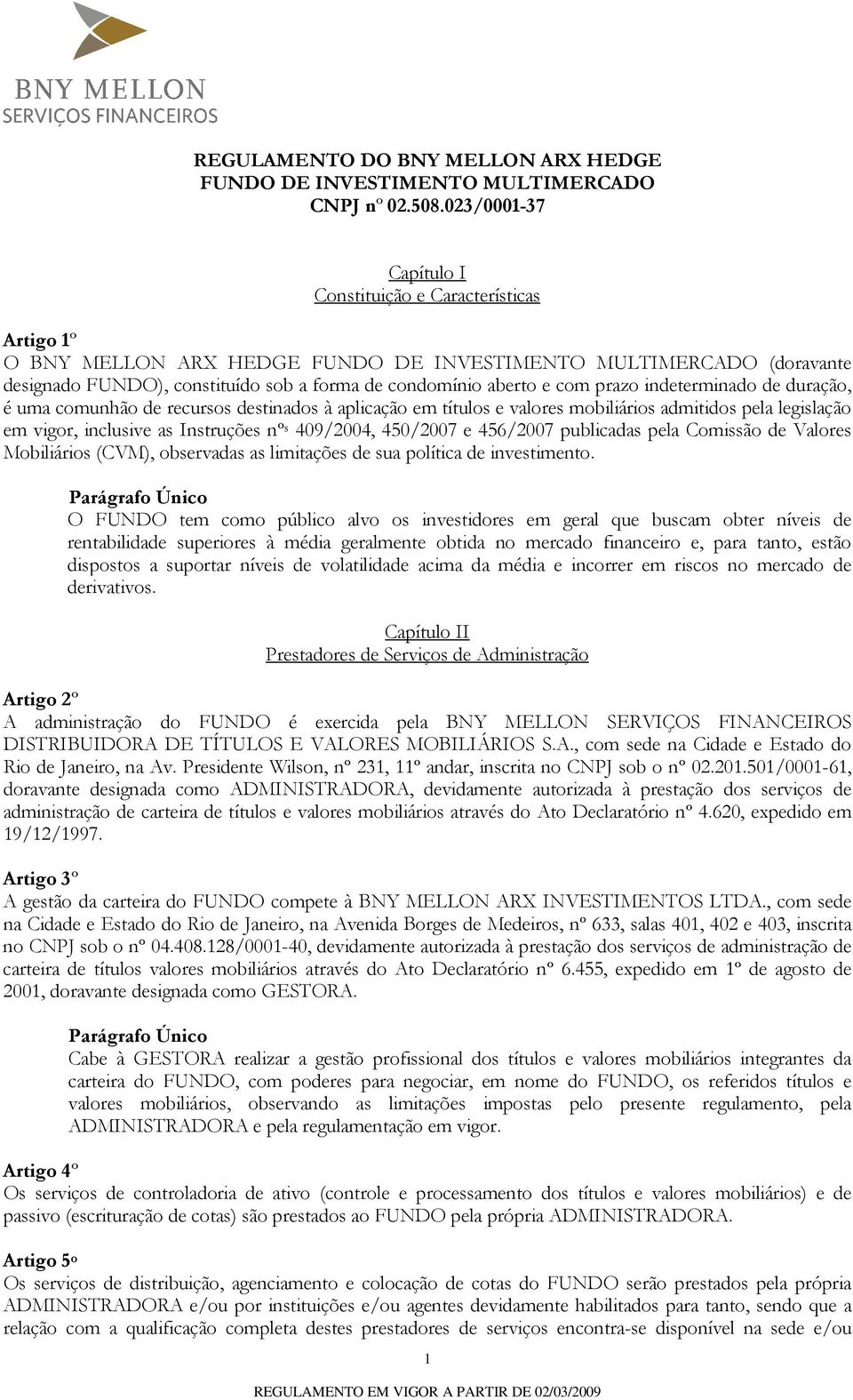 com prazo indeterminado de duração, é uma comunhão de recursos destinados à aplicação em títulos e valores mobiliários admitidos pela legislação em vigor, inclusive as Instruções nº s 409/2004,