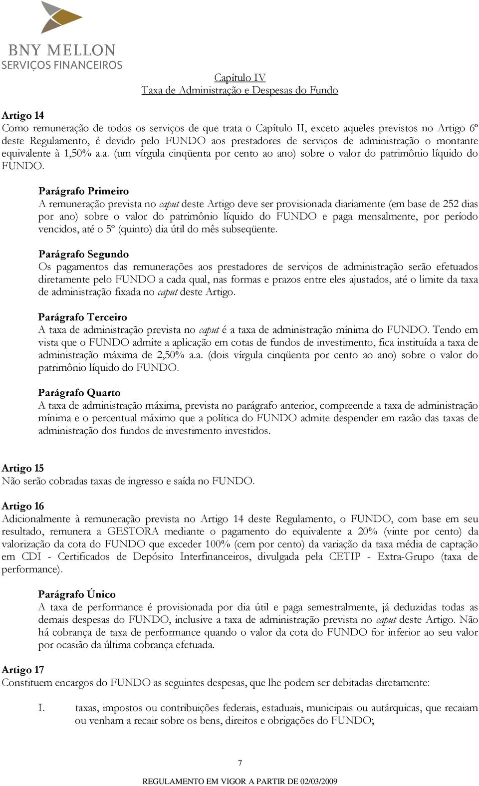 A remuneração prevista no caput deste Artigo deve ser provisionada diariamente (em base de 252 dias por ano) sobre o valor do patrimônio líquido do FUNDO e paga mensalmente, por período vencidos, até