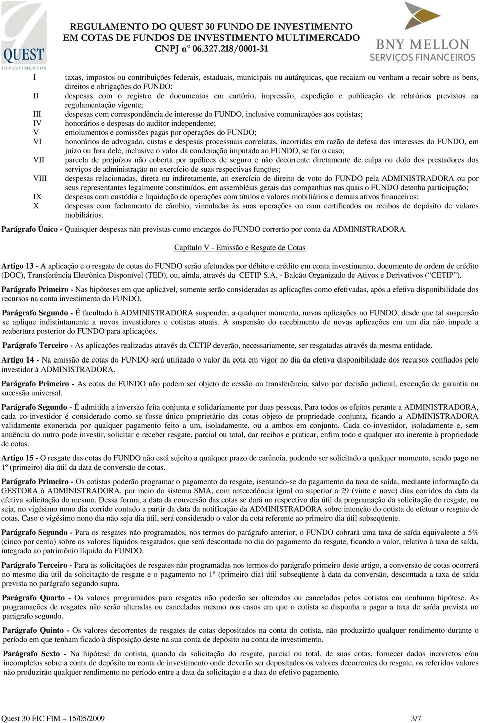 comunicações aos cotistas; honorários e despesas do auditor independente; emolumentos e comissões pagas por operações do FUNDO; honorários de advogado, custas e despesas processuais correlatas,