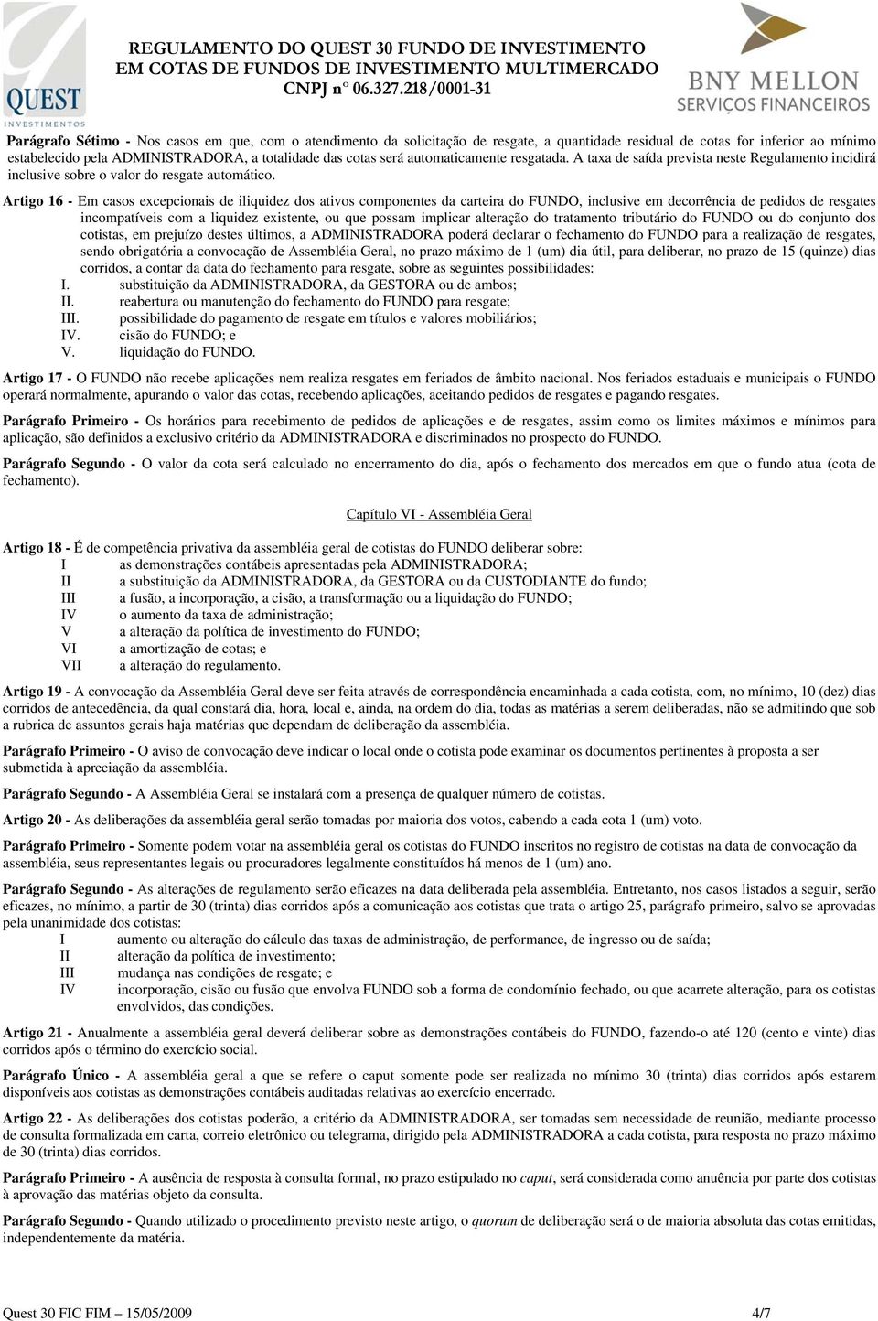 Artigo 16 - Em casos excepcionais de iliquidez dos ativos componentes da carteira do FUNDO, inclusive em decorrência de pedidos de resgates incompatíveis com a liquidez existente, ou que possam