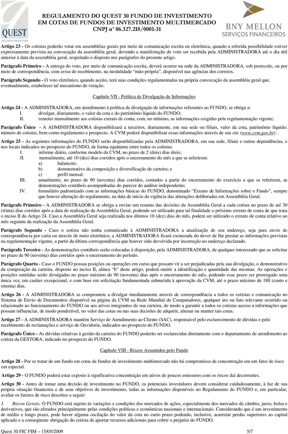 Parágrafo Primeiro - A entrega do voto, por meio de comunicação escrita, deverá ocorrer na sede da ADMINISTRADORA, sob protocolo, ou por meio de correspondência, com aviso de recebimento, na