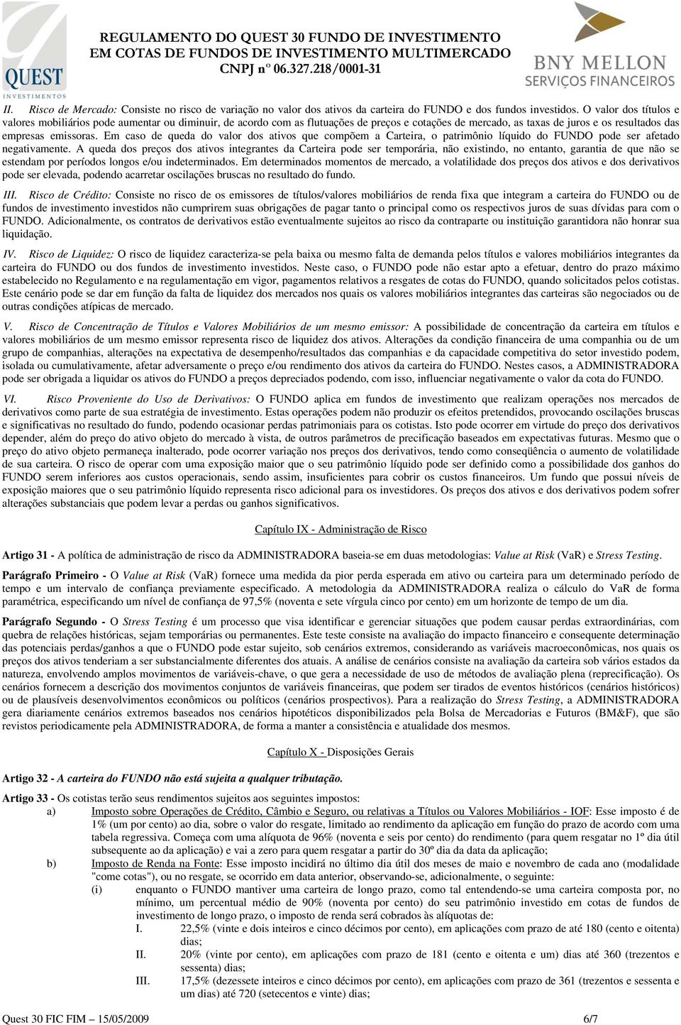 Em caso de queda do valor dos ativos que compõem a Carteira, o patrimônio líquido do FUNDO pode ser afetado negativamente.