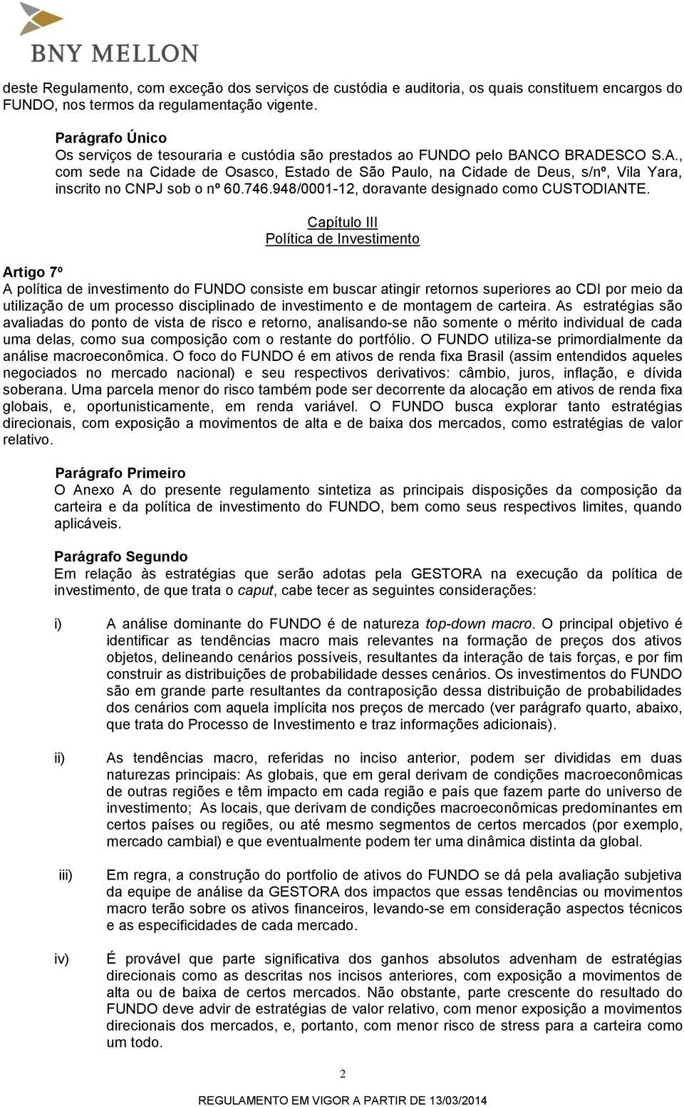 CO BRADESCO S.A., com sede na Cidade de Osasco, Estado de São Paulo, na Cidade de Deus, s/nº, Vila Yara, inscrito no CNPJ sob o nº 60.746.948/0001-12, doravante designado como CUSTODIANTE.