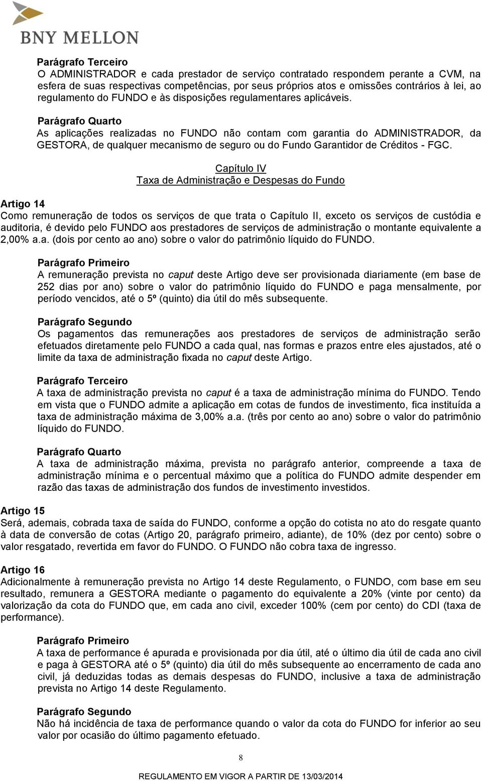 Parágrafo Quarto As aplicações realizadas no FUNDO não contam com garantia do ADMINISTRADOR, da GESTORA, de qualquer mecanismo de seguro ou do Fundo Garantidor de Créditos - FGC.