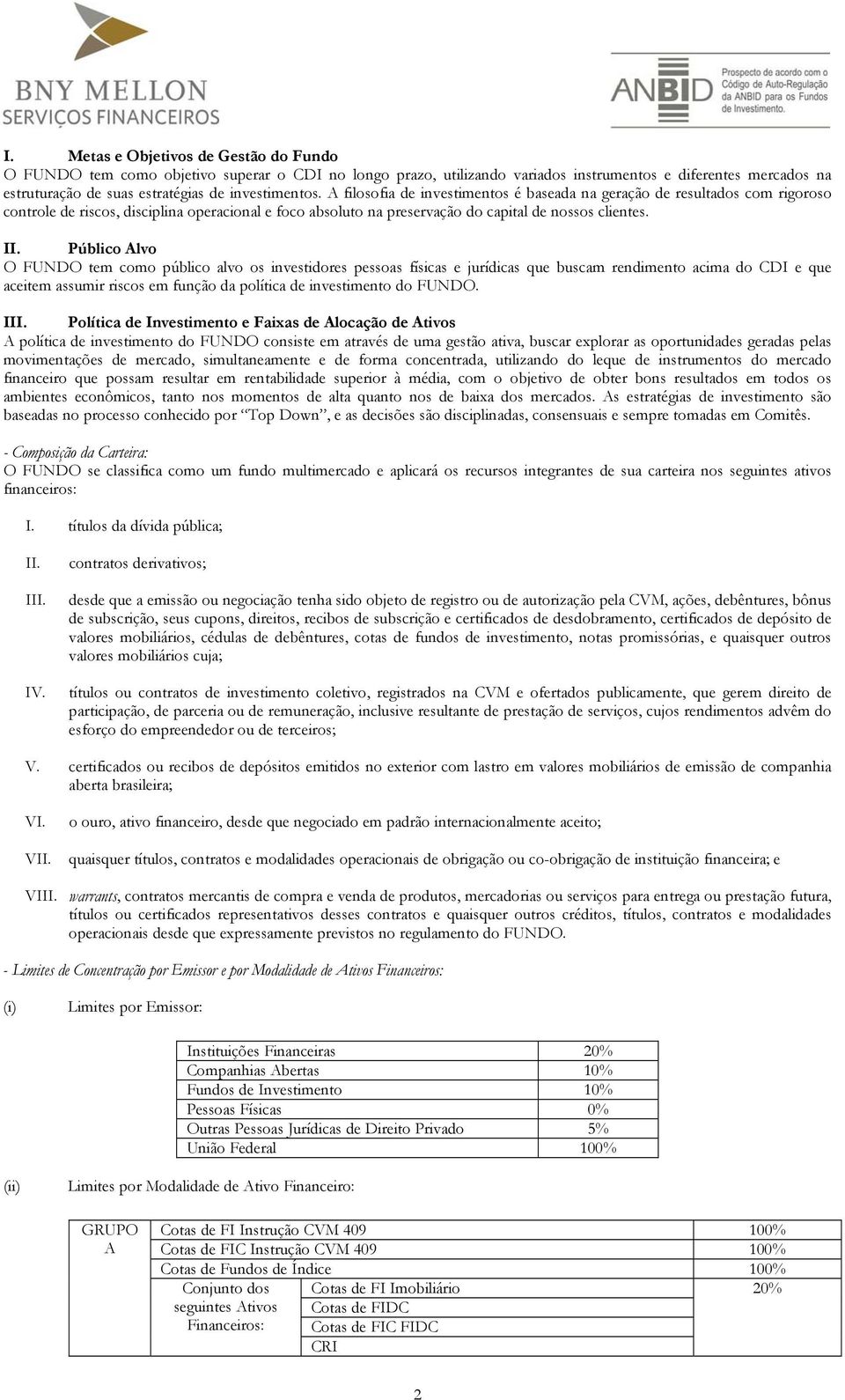 Público Alvo O FUNDO tem como público alvo os investidores pessoas físicas e jurídicas que buscam rendimento acima do CDI e que aceitem assumir riscos em função da política de investimento do FUNDO.