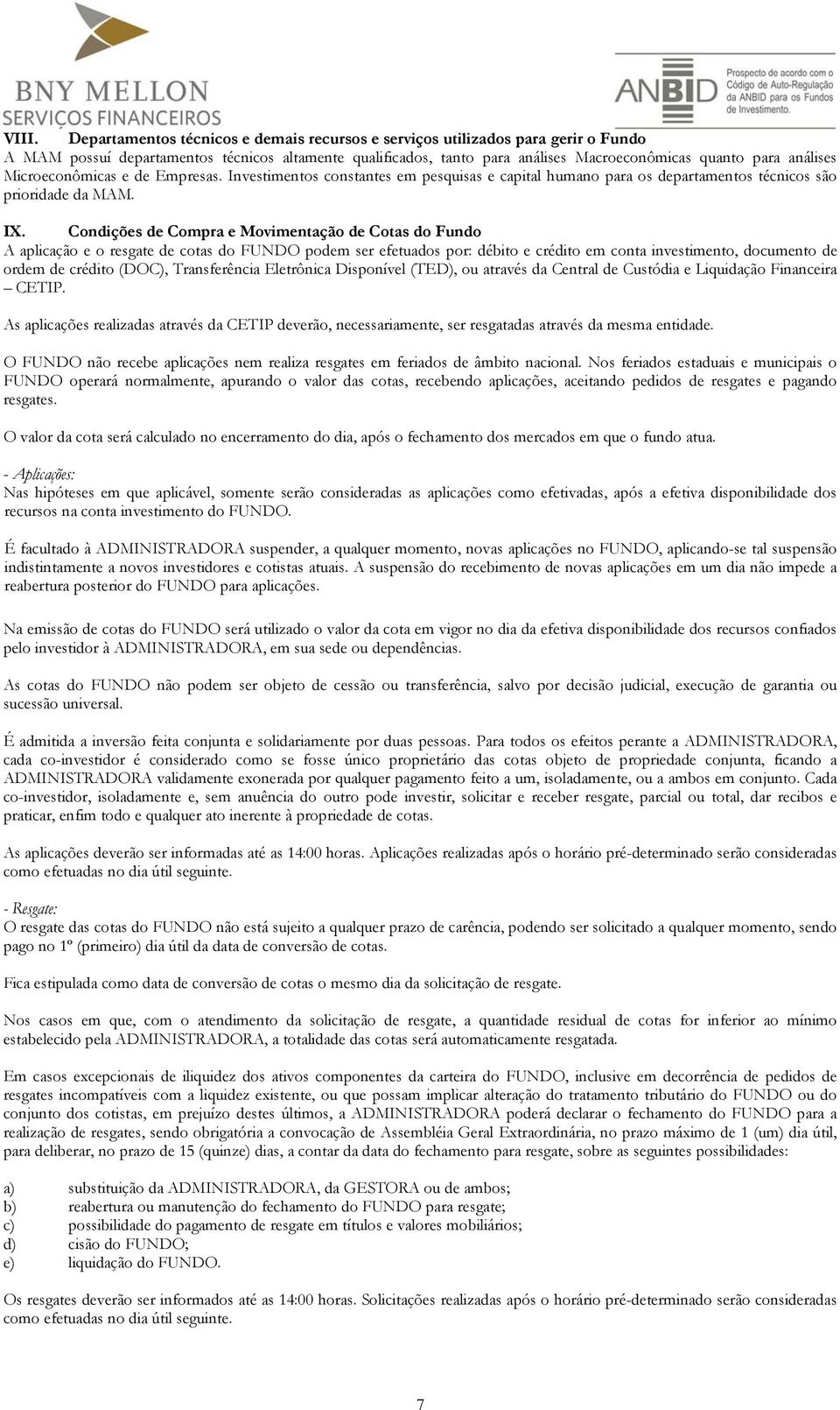 Condições de Compra e Movimentação de Cotas do Fundo A aplicação e o resgate de cotas do FUNDO podem ser efetuados por: débito e crédito em conta investimento, documento de ordem de crédito (DOC),