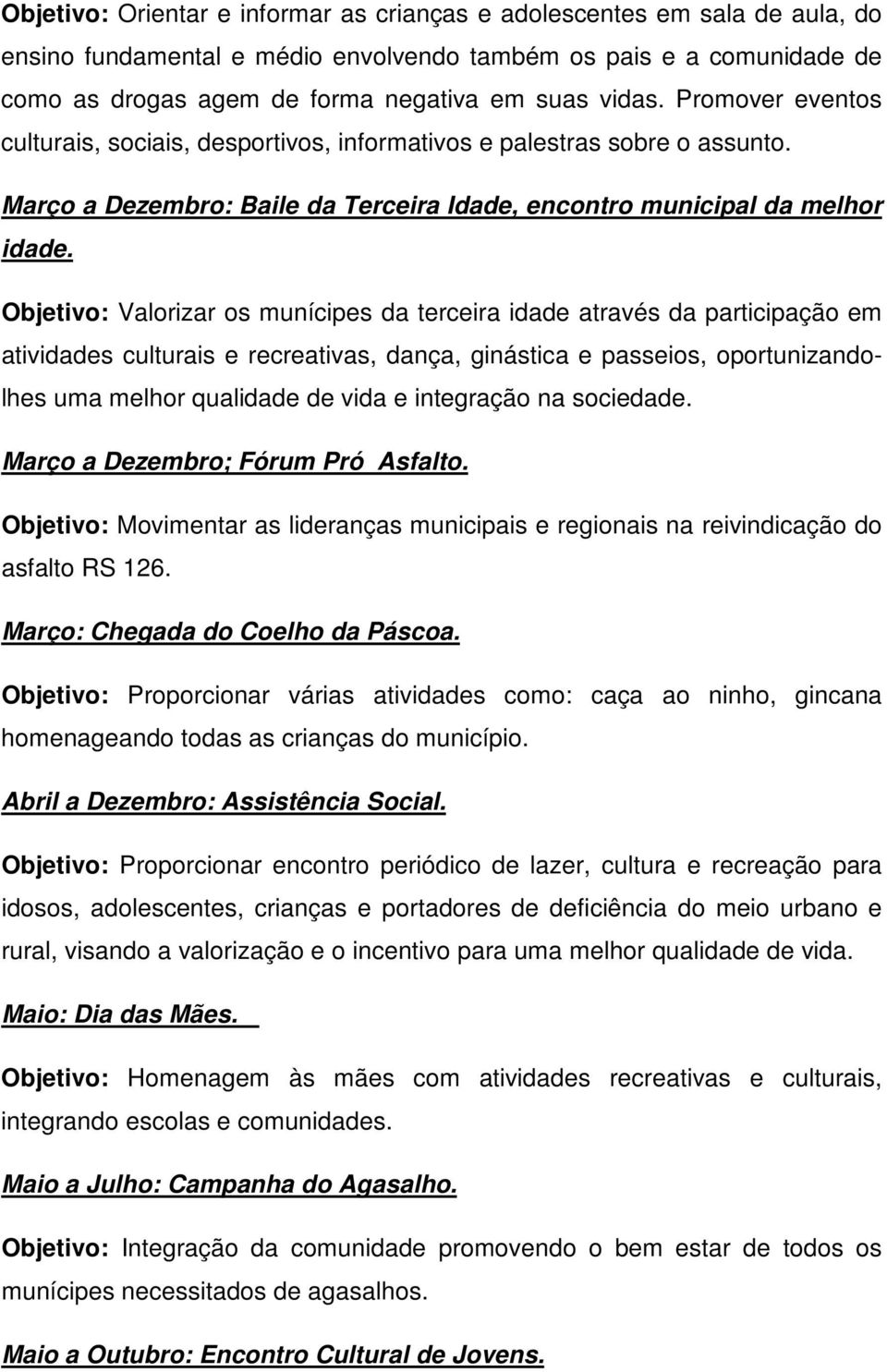 Objetivo: Valorizar os munícipes da terceira idade através da participação em atividades culturais e recreativas, dança, ginástica e passeios, oportunizandolhes uma melhor qualidade de vida e