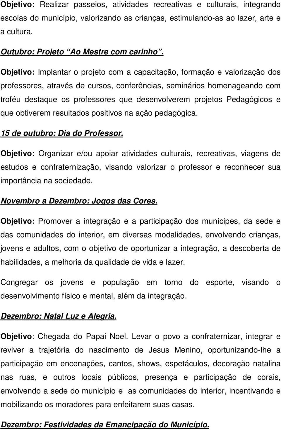 Objetivo: Implantar o projeto com a capacitação, formação e valorização dos professores, através de cursos, conferências, seminários homenageando com troféu destaque os professores que desenvolverem