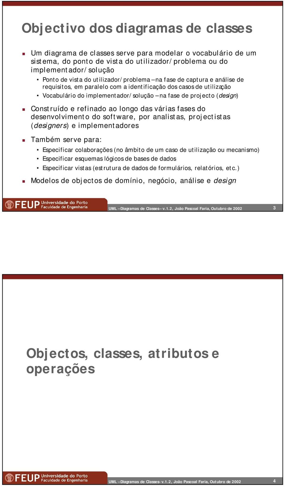 refinado ao longo das várias fases do desenvolvimento do software, por analistas, projectistas (designers) e implementadores Também serve para: Especificar colaborações (no âmbito de um caso de