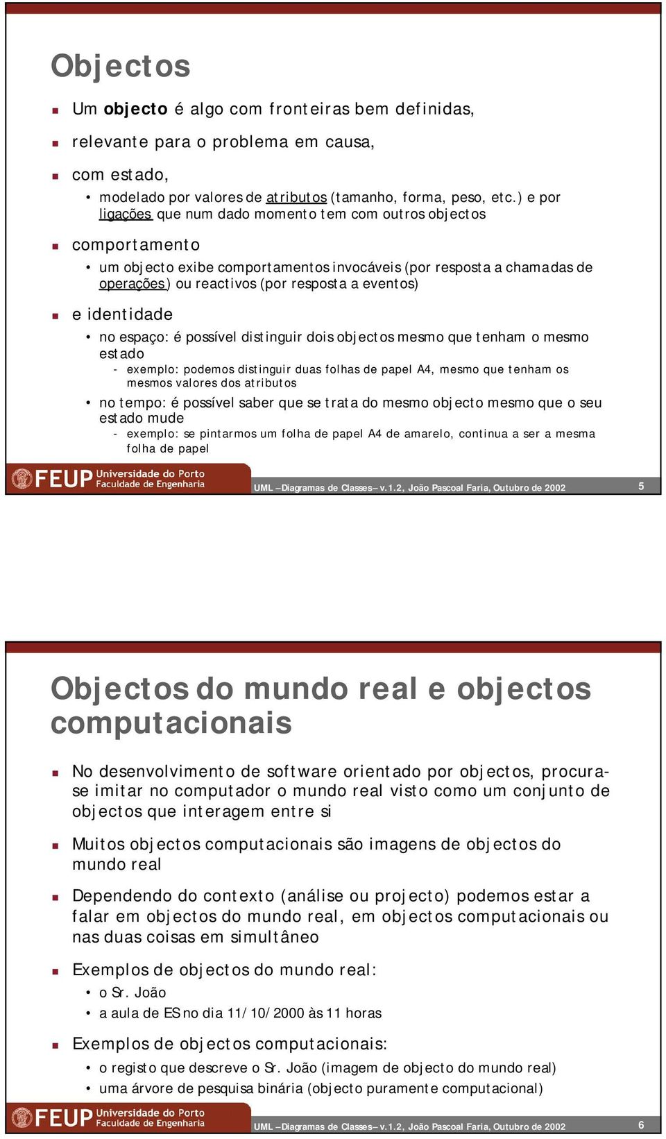 identidade no espaço: é possível distinguir dois objectos mesmo que tenham o mesmo estado - exemplo: podemos distinguir duas folhas de papel A4, mesmo que tenham os mesmos valores dos atributos no