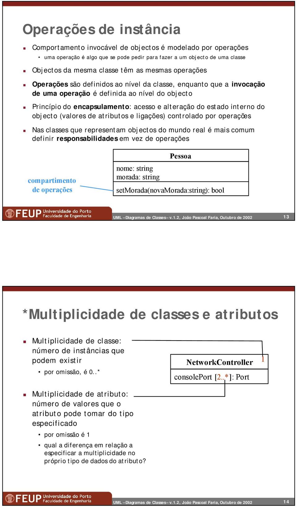 objecto (valores de atributos e ligações) controlado por operações Nas classes que representam objectos do mundo real é mais comum definir responsabilidades em vez de operações compartimento de