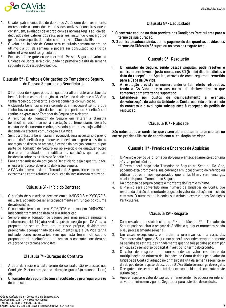 O valor da Unidade de Conta será calculado semanalmente, no último dia útil da semana, e poderá ser consultado no sítio da internet www.creditoagricola.pt. 6.