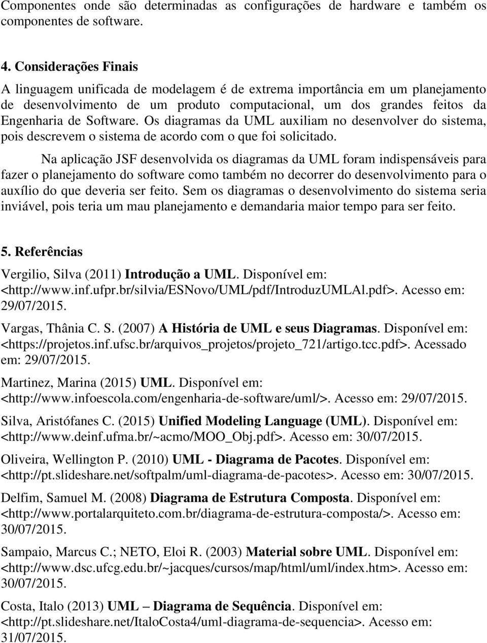 Os diagramas da UML auxiliam no desenvolver do sistema, pois descrevem o sistema de acordo com o que foi solicitado.