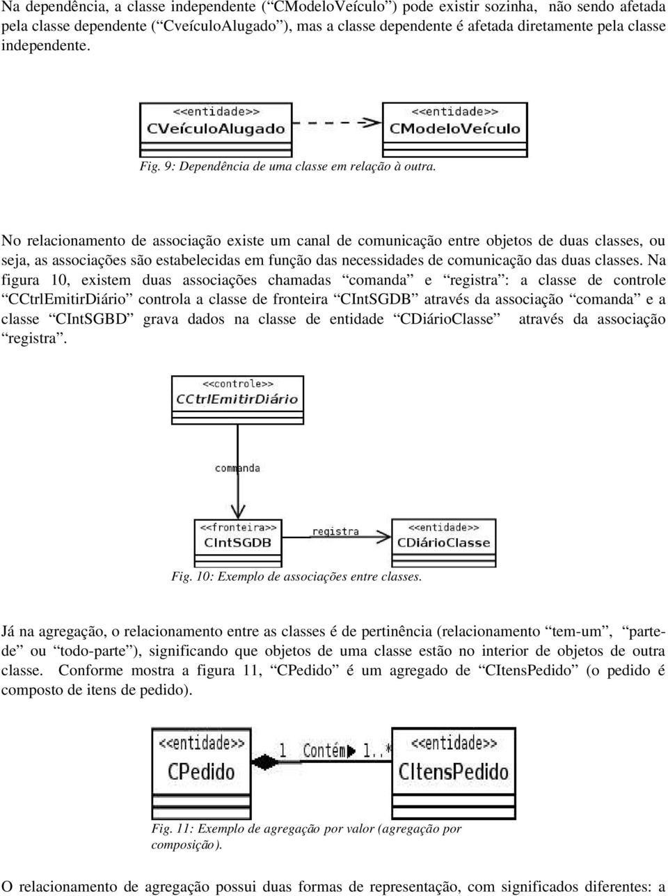 No relacionamento de associação existe um canal de comunicação entre objetos de duas classes, ou seja, as associações são estabelecidas em função das necessidades de comunicação das duas classes.