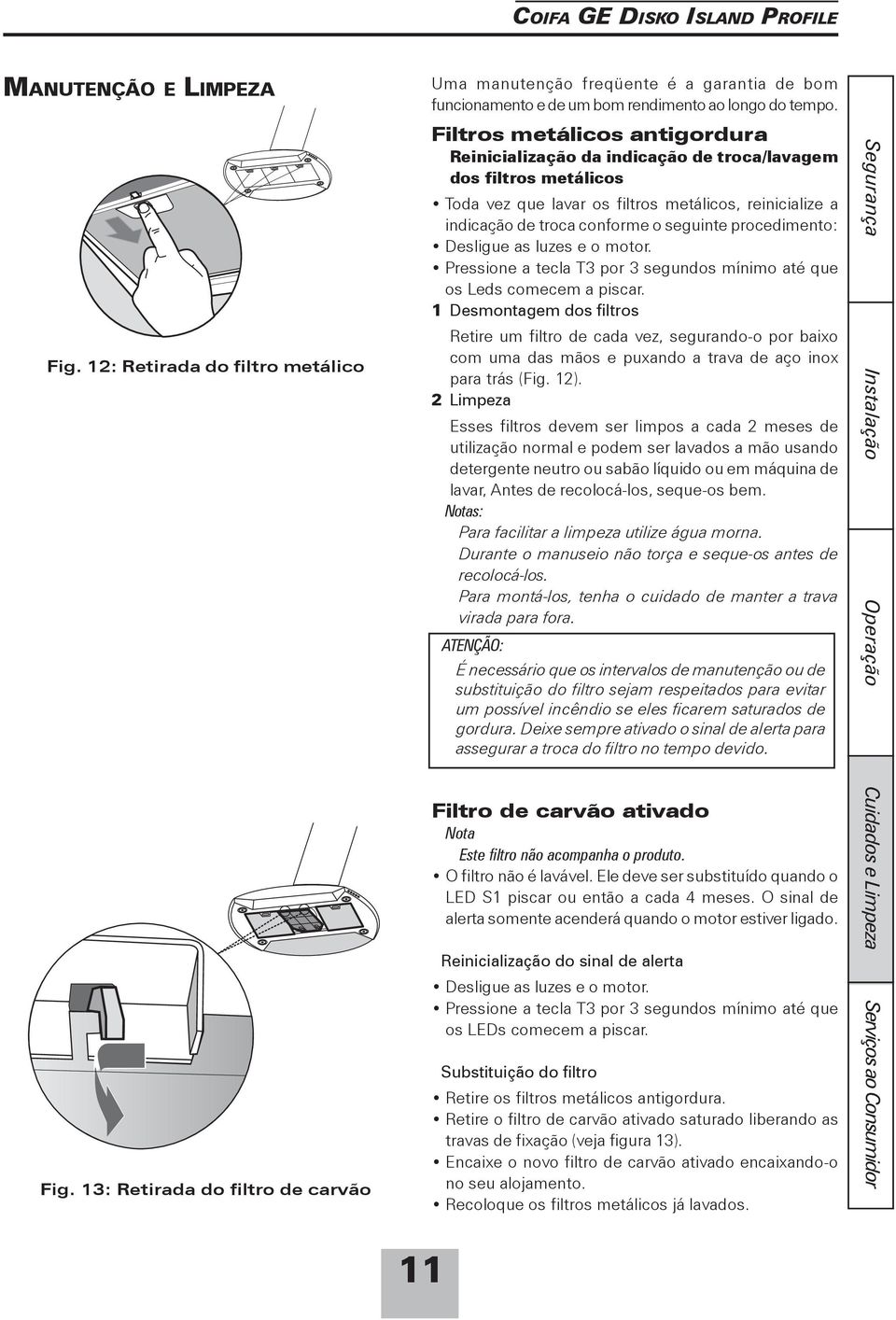 Filtros metálicos antigordura Reinicialização da indicação de troca/lavagem dos filtros metálicos Toda vez que lavar os filtros metálicos, reinicialize a indicação de troca conforme o seguinte