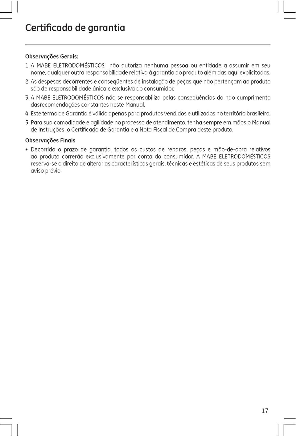 As despesas decorrentes e conseqüentes de instalação de peças que não pertençam ao produto são de responsabilidade única e exclusiva do consumidor. 3.