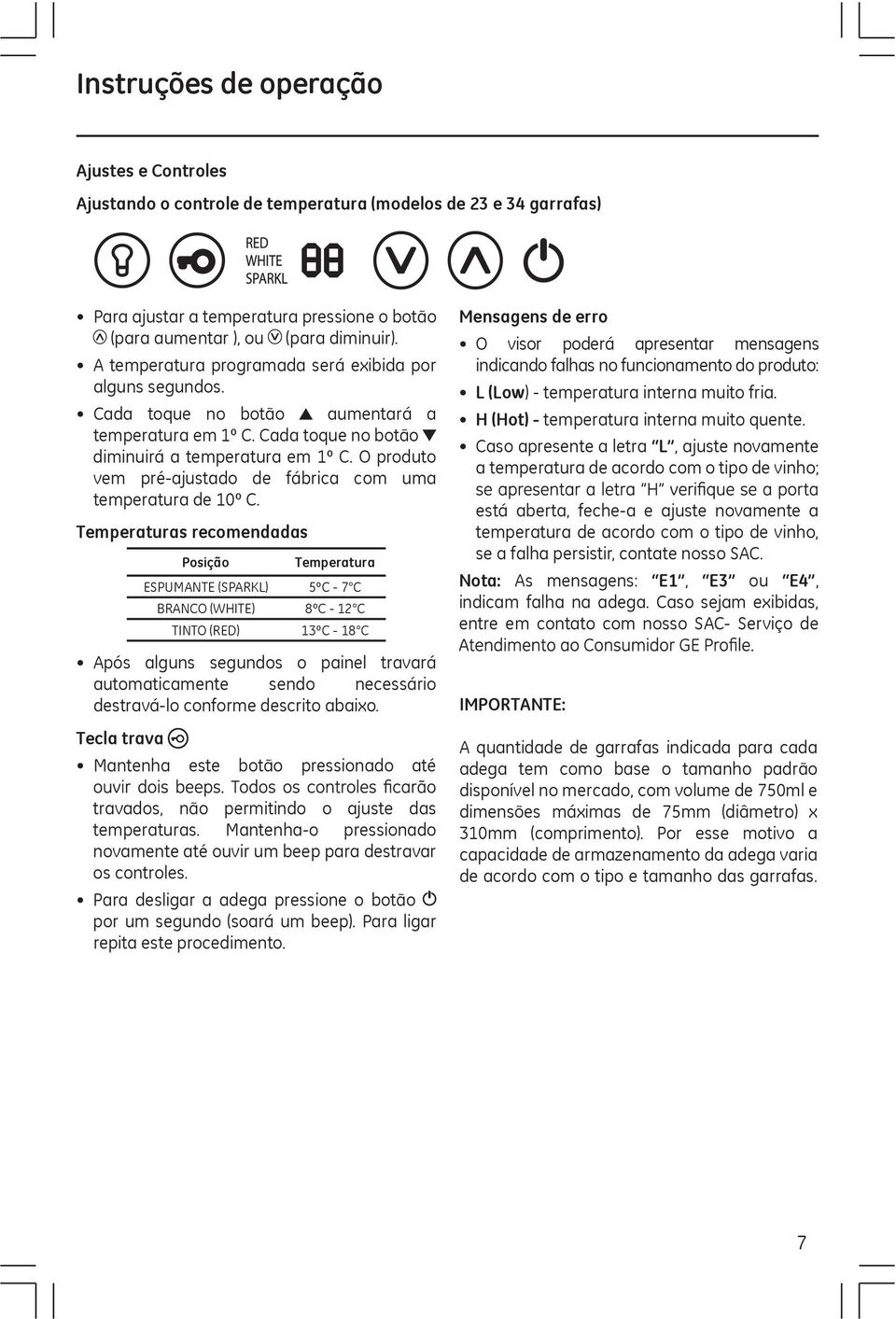 O produto vem pré-ajustado de fábrica com uma temperatura de 10º C.